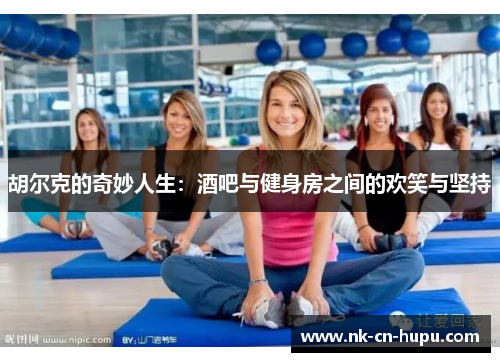 胡尔克的奇妙人生：酒吧与健身房之间的欢笑与坚持