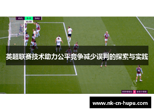 英超联赛技术助力公平竞争减少误判的探索与实践