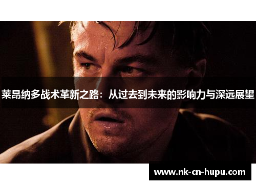 莱昂纳多战术革新之路：从过去到未来的影响力与深远展望