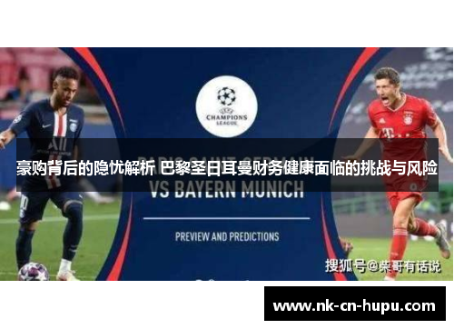豪购背后的隐忧解析 巴黎圣日耳曼财务健康面临的挑战与风险