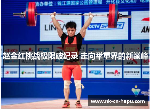 赵金红挑战极限破纪录 走向举重界的新巅峰 赵金红挑战极限破纪录 走向举重界的新巅峰