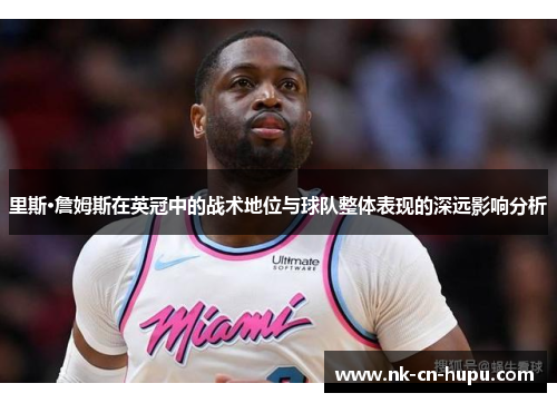 里斯·詹姆斯在英冠中的战术地位与球队整体表现的深远影响分析 里斯·詹姆斯在英冠中的战术地位与球队整体表现的深远影响分析