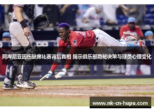 阿库尼亚因伤缺席比赛背后真相 揭示俱乐部隐秘决策与球员心理变化 阿库尼亚因伤缺席比赛背后真相 揭示俱乐部隐秘决策与球员心理变化