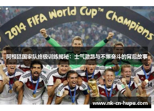 阿根廷国家队终极训练揭秘:士气激昂与不懈奋斗的背后故事 阿根廷国家队终极训练揭秘:士气激昂与不懈奋斗的背后故事