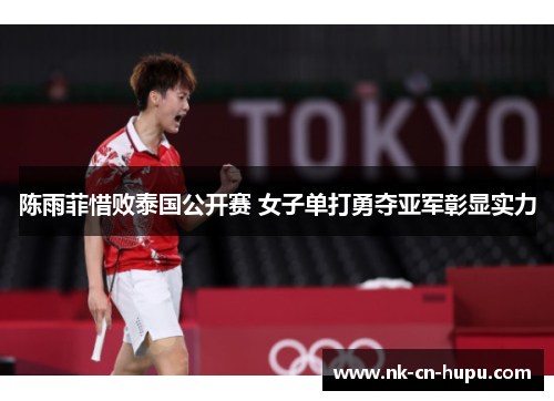 陈雨菲惜败泰国公开赛 女子单打勇夺亚军彰显实力 陈雨菲惜败泰国公开赛 女子单打勇夺亚军彰显实力