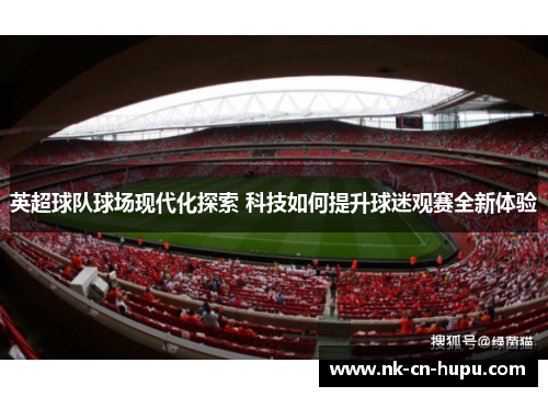 英超球队球场现代化探索 科技如何提升球迷观赛全新体验