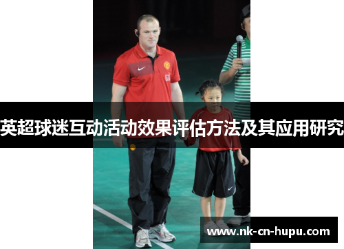 英超球迷互动活动效果评估方法及其应用研究 英超球迷互动活动效果评估方法及其应用研究