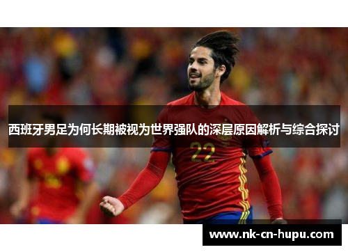 西班牙男足为何长期被视为世界强队的深层原因解析与综合探讨