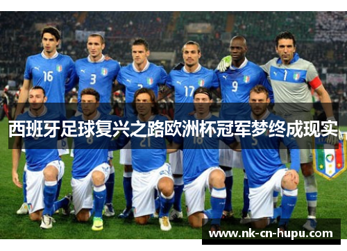 西班牙足球复兴之路欧洲杯冠军梦终成现实 西班牙足球复兴之路欧洲杯冠军梦终成现实