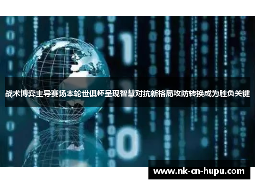 战术博弈主导赛场本轮世俱杯呈现智慧对抗新格局攻防转换成为胜负关键 战术博弈主导赛场本轮世俱杯呈现智慧对抗新格局攻防转换成为胜负关键