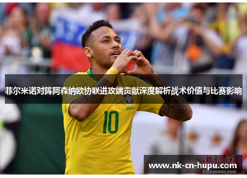 菲尔米诺对阵阿森纳欧协联进攻端贡献深度解析战术价值与比赛影响 菲尔米诺对阵阿森纳欧协联进攻端贡献深度解析战术价值与比赛影响