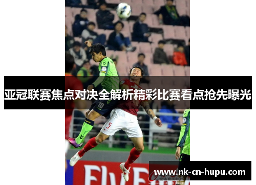 亚冠联赛焦点对决全解析精彩比赛看点抢先曝光