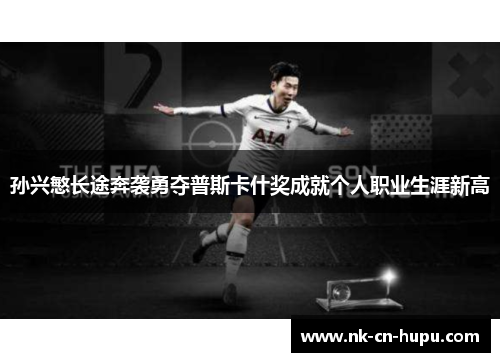 孙兴慜长途奔袭勇夺普斯卡什奖成就个人职业生涯新高