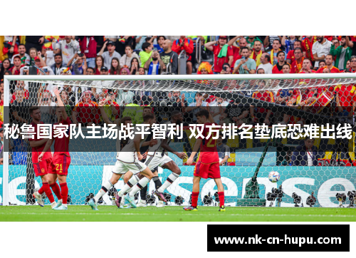 秘鲁国家队主场战平智利 双方排名垫底恐难出线