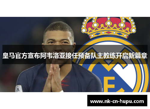 皇马官方宣布阿韦洛亚接任预备队主教练开启新篇章