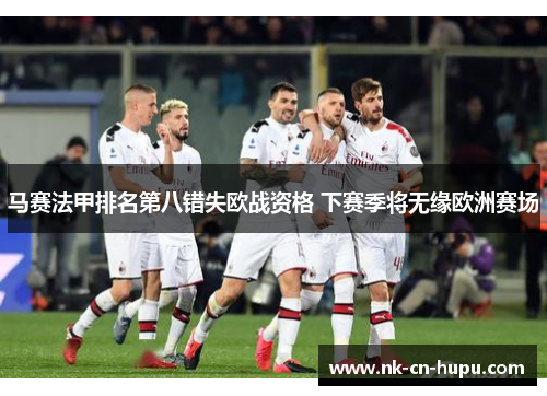 马赛法甲排名第八错失欧战资格 下赛季将无缘欧洲赛场 马赛法甲排名第八错失欧战资格 下赛季将无缘欧洲赛场