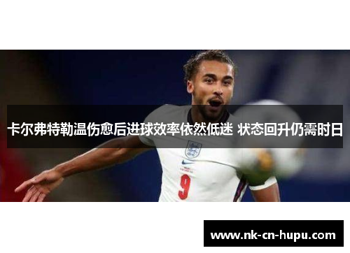 卡尔弗特勒温伤愈后进球效率依然低迷 状态回升仍需时日 卡尔弗特勒温伤愈后进球效率依然低迷 状态回升仍需时日